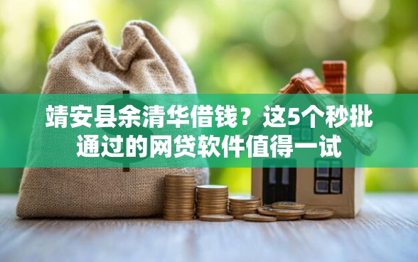靖安县余清华借钱？这5个秒批通过的网贷软件值得一试