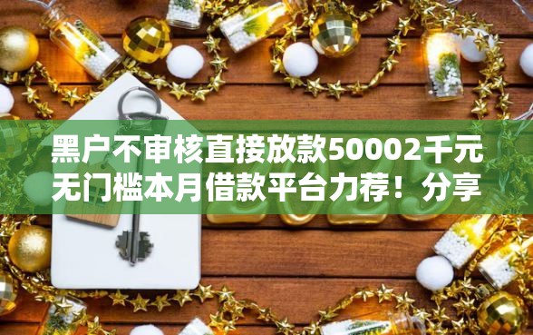 黑户不审核直接放款50002千元无门槛本月借款平台力荐！分享小额网贷口子2千元无门槛借款