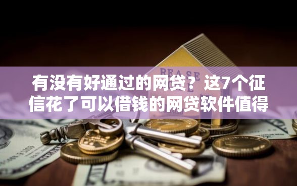 有没有好通过的网贷？这7个征信花了可以借钱的网贷软件值得一试