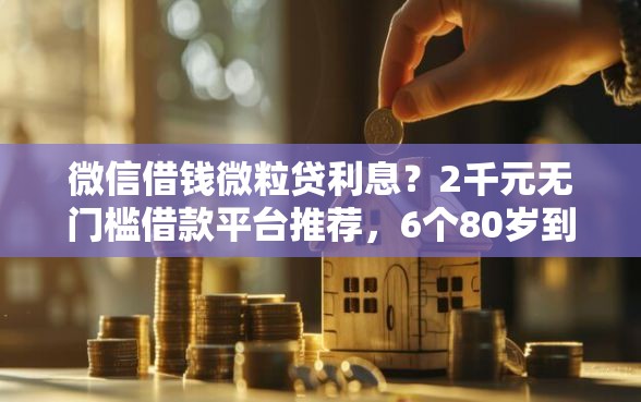 微信借钱微粒贷利息？2千元无门槛借款平台推荐，6个80岁到90岁老人借款平台推荐盘点