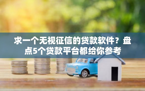 求一个无视征信的贷款软件？盘点5个贷款平台都给你参考