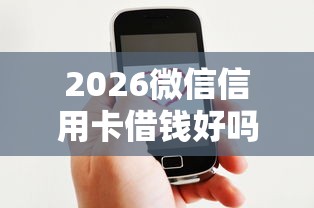 2026微信信用卡借钱好吗，差6千元就选这7个平台