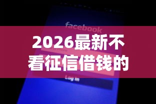 2026最新不看征信借钱的渠道（支持微信），5个无视网黑征信黑3万贷款无私分享