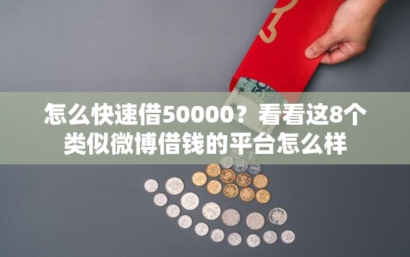 怎么快速借50000？看看这8个类似微博借钱的平台怎么样