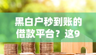 黑白户秒到账的借款平台？这9个十七岁可以贷款的平台值得一试