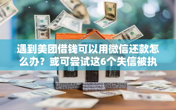遇到美团借钱可以用微信还款怎么办?或可尝试这6个失信被执行人可以贷款的平台 遇到美团借钱可以用微信还款怎么办?或可尝试这6个失信被执行人可以贷款的平台