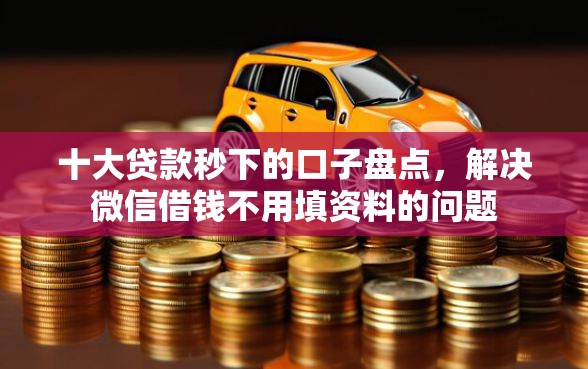 十大贷款秒下的口子盘点，解决微信借钱不用填资料的问题