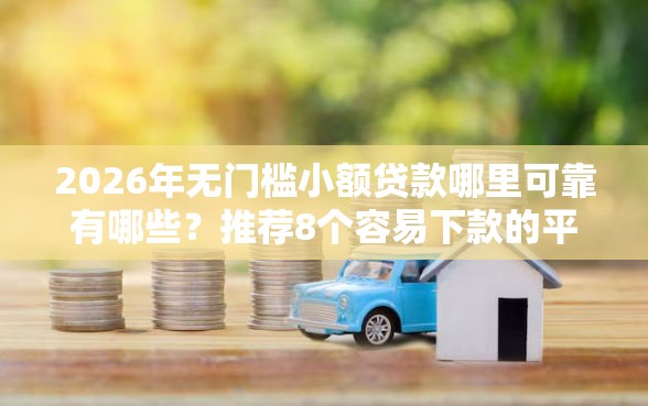 2026年无门槛小额贷款哪里可靠有哪些？推荐8个容易下款的平台
