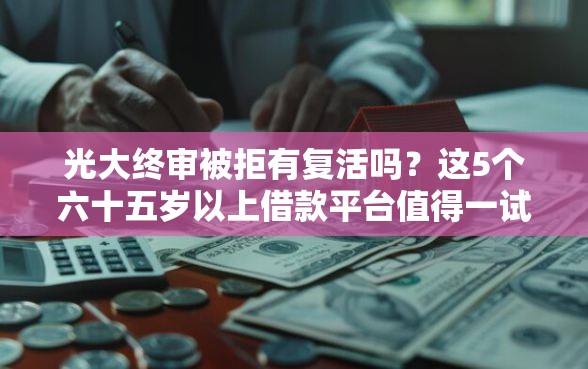 光大终审被拒有复活吗?这5个六十五岁以上借款平台值得一试 光大终审被拒有复活吗?这5个六十五岁以上借款平台值得一试