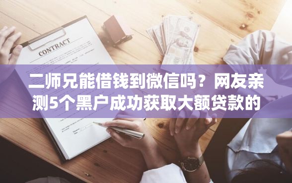 二师兄能借钱到微信吗?网友亲测5个黑户成功获取大额贷款的app盘点 二师兄能借钱到微信吗?网友亲测5个黑户成功获取大额贷款的app盘点