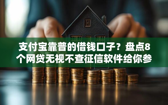 支付宝靠普的借钱口子？盘点8个网贷无视不查征信软件给你参考
