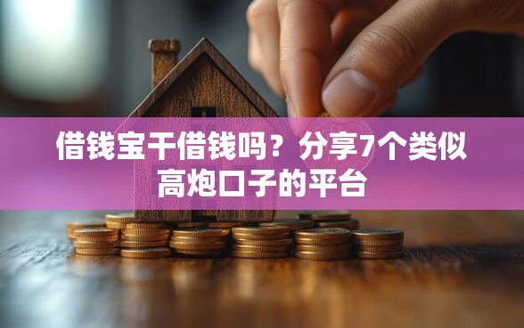 借钱宝干借钱吗?分享7个类似高炮口子的平台 借钱宝干借钱吗?分享7个类似高炮口子的平台