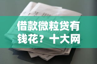借款微粒贷有钱花？十大网贷口子风控不严的平台推荐
