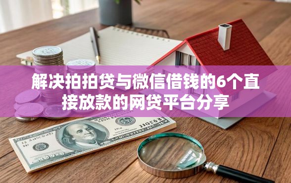 解决拍拍贷与微信借钱的6个直接放款的网贷平台分享