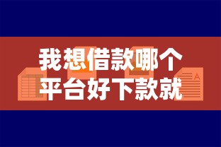 我想借款哪个平台好下款就选这5个8千元借款平台容易通过