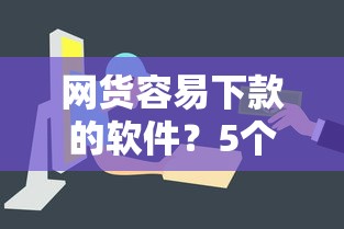 网货容易下款的软件？5个平台试试看哪个能下款