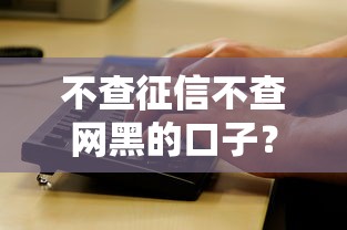 不查征信不查网黑的口子?看看这5个黑户有没有借钱的平台怎么样 不查征信不查网黑的口子?看看这5个黑户有没有借钱的平台怎么样