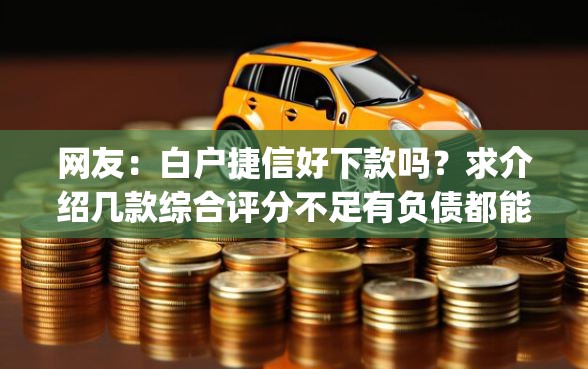 网友：白户捷信好下款吗？求介绍几款综合评分不足有负债都能下款app