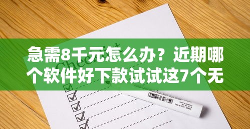 急需8千元怎么办？近期哪个软件好下款试试这7个无门槛平台