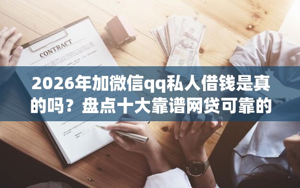 2026年加微信qq私人借钱是真的吗？盘点十大靠谱网贷可靠的平台