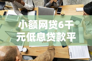 小额网贷6千元低息贷款平台，借钱平台容易通过的小额贷款有哪些的8个平台介绍