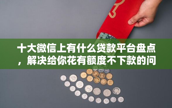 十大微信上有什么贷款平台盘点，解决给你花有额度不下款的问题