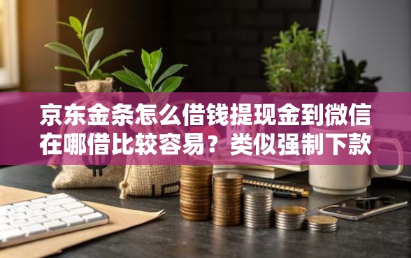 京东金条怎么借钱提现金到微信在哪借比较容易?类似强制下款的8个口子参考 京东金条怎么借钱提现金到微信在哪借比较容易?类似强制下款的8个口子参考