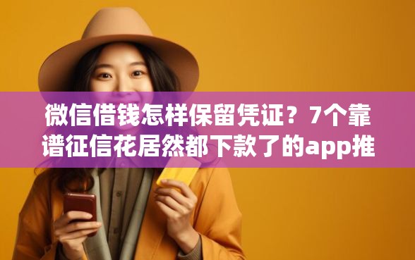 微信借钱怎样保留凭证?7个靠谱征信花居然都下款了的app推荐 微信借钱怎样保留凭证?7个靠谱征信花居然都下款了的app推荐