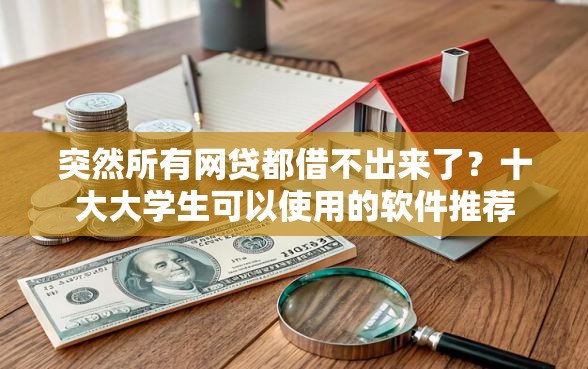 突然所有网贷都借不出来了？十大大学生可以使用的软件推荐