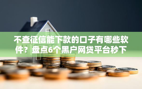 不查征信能下款的口子有哪些软件？盘点6个黑户网贷平台秒下款简单给你参考