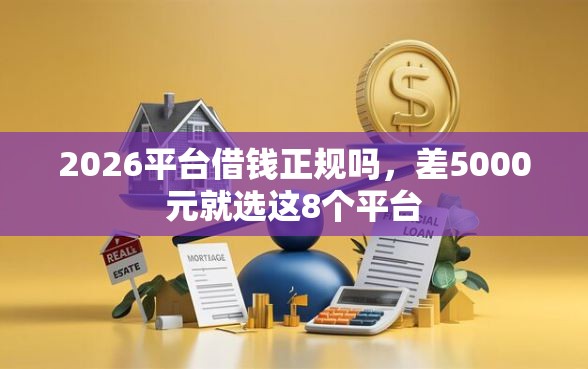 2026平台借钱正规吗,差5000元就选这8个平台 2026平台借钱正规吗,差5000元就选这8个平台
