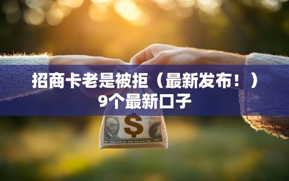 招商卡老是被拒（最新发布！）9个最新口子