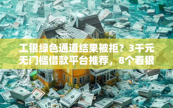 工银绿色通道结果被拒?3千元无门槛借款平台推荐,8个看银行流水的网贷平台盘点 工银绿色通道结果被拒?3千元无门槛借款平台推荐,8个看银行流水的网贷平台盘点