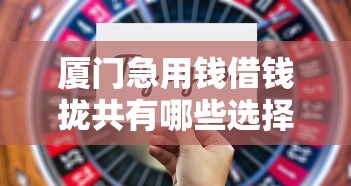 厦门急用钱借钱拢共有哪些选择？6个网贷平台容易借钱详解