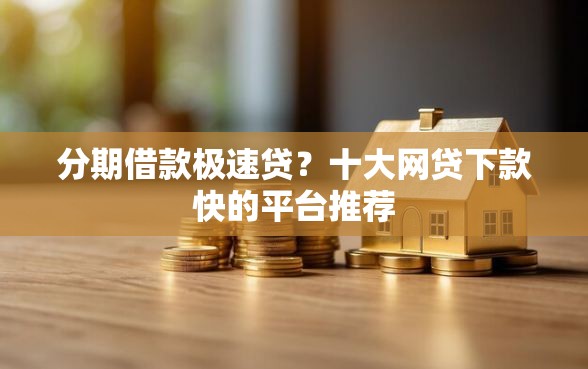 分期借款极速贷？十大网贷下款快的平台推荐
