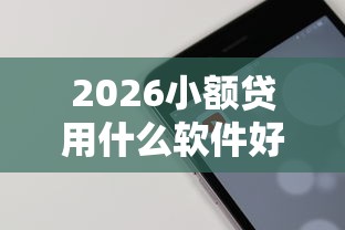 2026小额贷用什么软件好下款，差7千元就选这5个平台