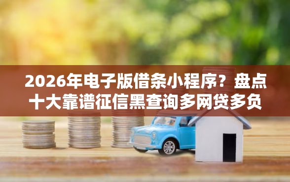 2026年电子版借条小程序?盘点十大靠谱征信黑查询多网贷多负债高还能百分百下款平台 2026年电子版借条小程序?盘点十大靠谱征信黑查询多网贷多负债高还能百分百下款平台