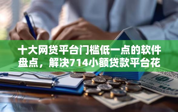 十大网贷平台门槛低一点的软件盘点，解决714小额贷款平台花薪的问题