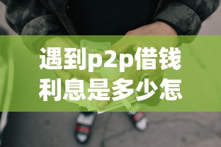 遇到p2p借钱利息是多少怎么办？或可尝试这5个车辆抵押贷款正规平台