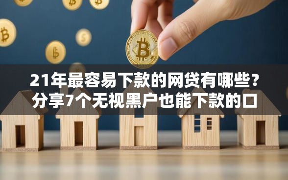 21年最容易下款的网贷有哪些？分享7个无视黑户也能下款的口子
