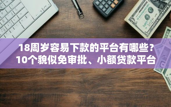 18周岁容易下款的平台有哪些？10个貌似免审批、小额贷款平台推荐合集