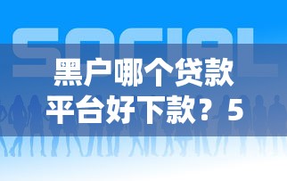 黑户哪个贷款平台好下款?5个平台试试看哪个能下款 黑户哪个贷款平台好下款?5个平台试试看哪个能下款