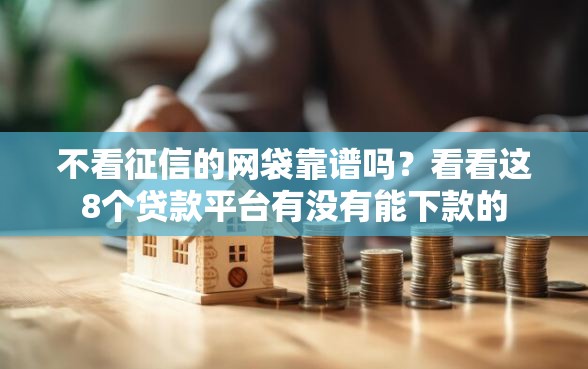 不看征信的网袋靠谱吗?看看这8个贷款平台有没有能下款的 不看征信的网袋靠谱吗?看看这8个贷款平台有没有能下款的