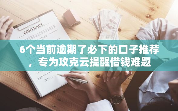 6个当前逾期了必下的口子推荐,专为攻克云提醒借钱难题 6个当前逾期了必下的口子推荐,专为攻克云提醒借钱难题