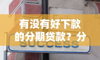 有没有好下款的分期贷款?分享7个类似高炮口子的平台 有没有好下款的分期贷款?分享7个类似高炮口子的平台