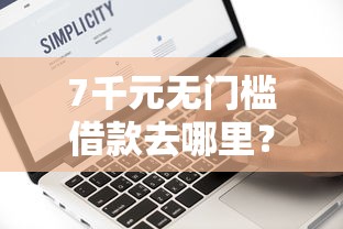 7千元无门槛借款去哪里？逾期可以在微信借钱吗看这5个平台