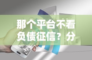 那个平台不看负债征信？分享5个4千元无门槛私借平台