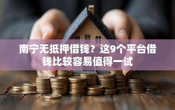 南宁无抵押借钱？这9个平台借钱比较容易值得一试