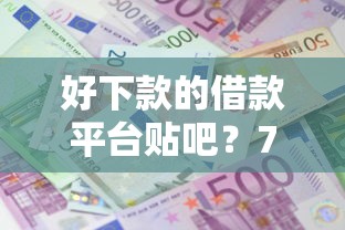 好下款的借款平台贴吧？7千元无门槛借款平台推荐，6个大额度贷款平台盘点