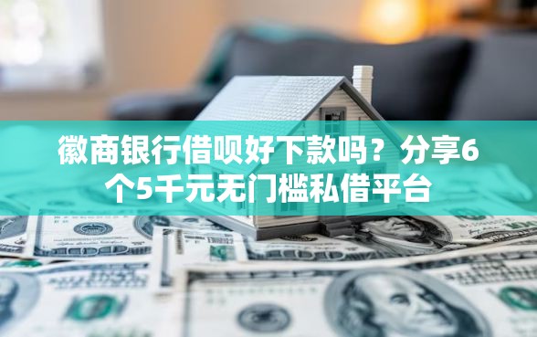 徽商银行借呗好下款吗？分享6个5千元无门槛私借平台
